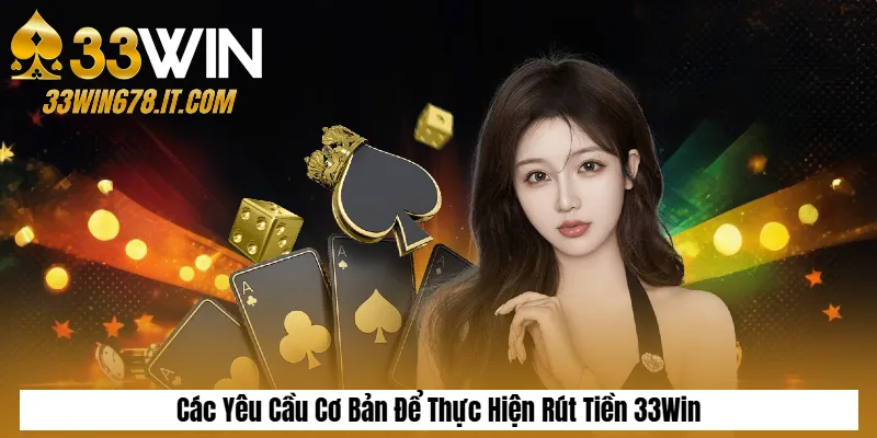 Rút Tiền 33Win – Hướng Dẫn Chi Tiết Và Lưu Ý Quan Trọng 1 Các Yêu Cầu Cơ Bản Để Thực Hiện Rút Tiền 33Win
